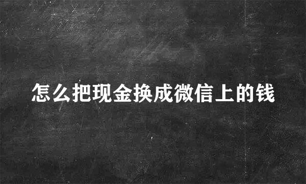 怎么把现金换成微信上的钱