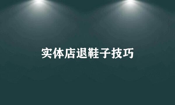 实体店退鞋子技巧