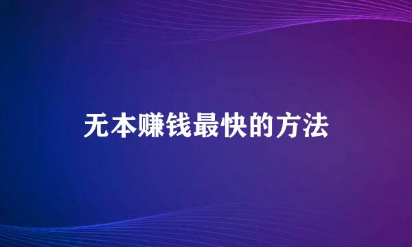 无本赚钱最快的方法