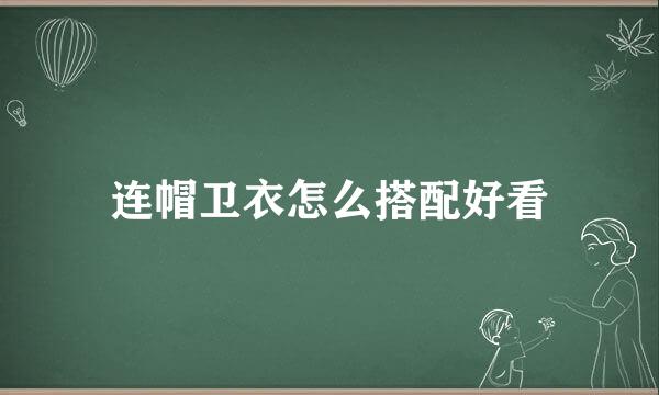 连帽卫衣怎么搭配好看