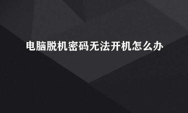 电脑脱机密码无法开机怎么办