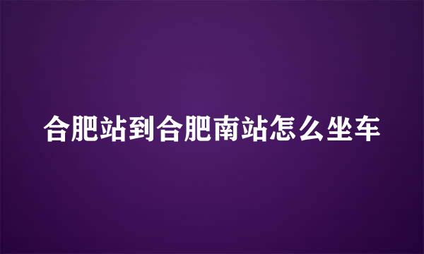 合肥站到合肥南站怎么坐车