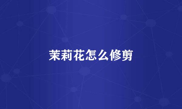 茉莉花怎么修剪