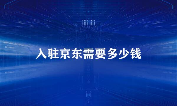 入驻京东需要多少钱