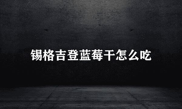 锡格吉登蓝莓干怎么吃