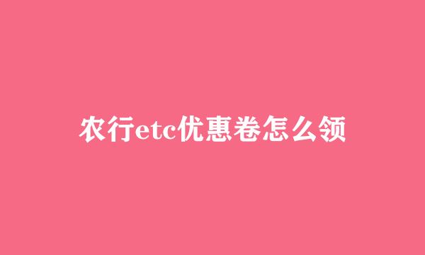 农行etc优惠卷怎么领