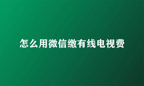 怎么用微信缴有线电视费