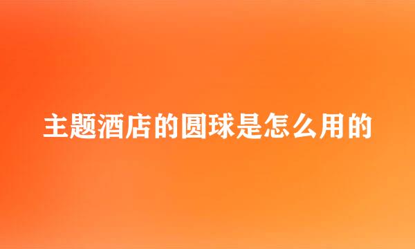主题酒店的圆球是怎么用的