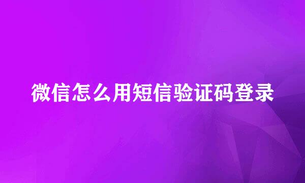 微信怎么用短信验证码登录