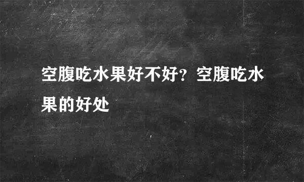 空腹吃水果好不好？空腹吃水果的好处