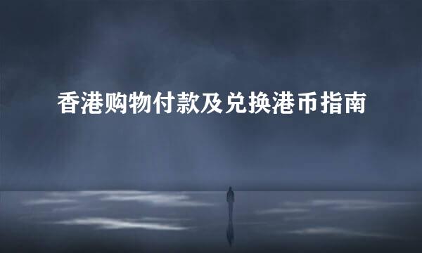 香港购物付款及兑换港币指南