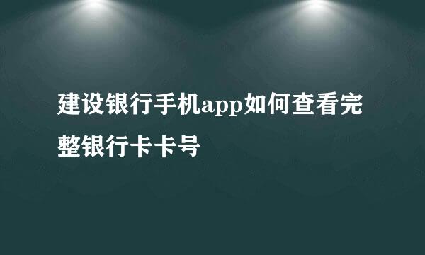 建设银行手机app如何查看完整银行卡卡号