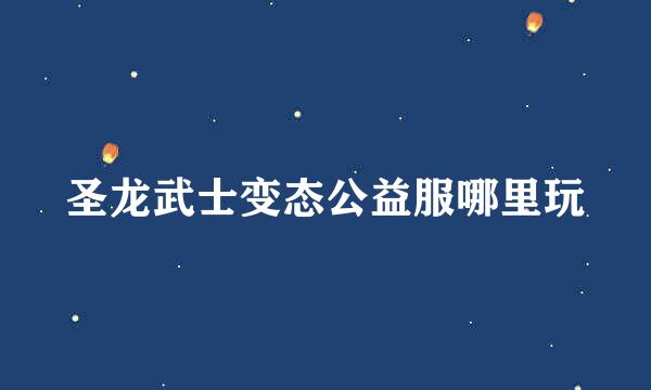 圣龙武士变态公益服哪里玩