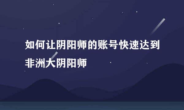 如何让阴阳师的账号快速达到非洲大阴阳师