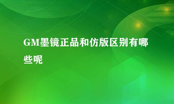 GM墨镜正品和仿版区别有哪些呢