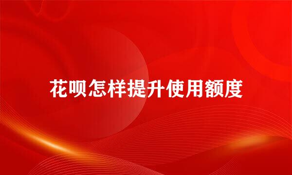 花呗怎样提升使用额度