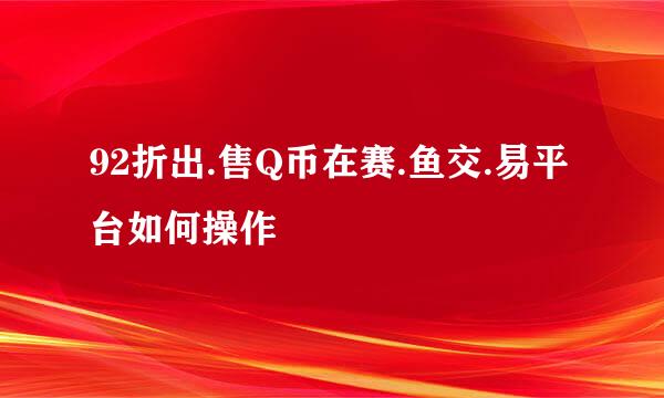 92折出.售Q币在赛.鱼交.易平台如何操作