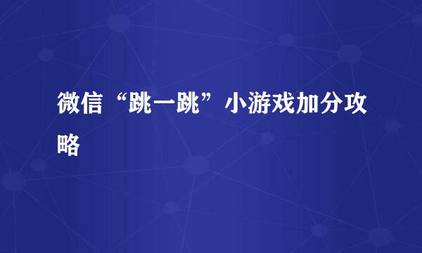 微信“跳一跳”小游戏加分攻略