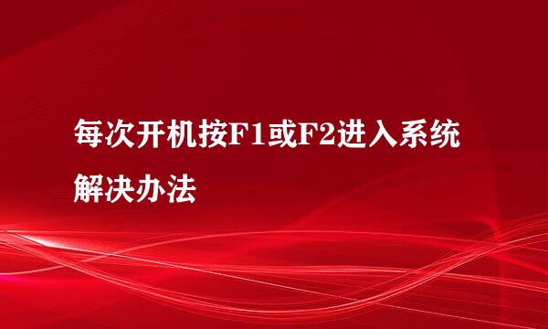 每次开机按F1或F2进入系统解决办法