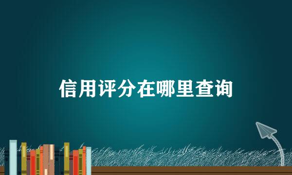 信用评分在哪里查询