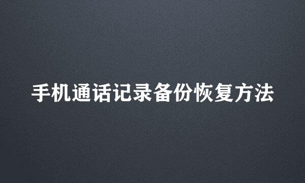 手机通话记录备份恢复方法