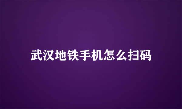 武汉地铁手机怎么扫码