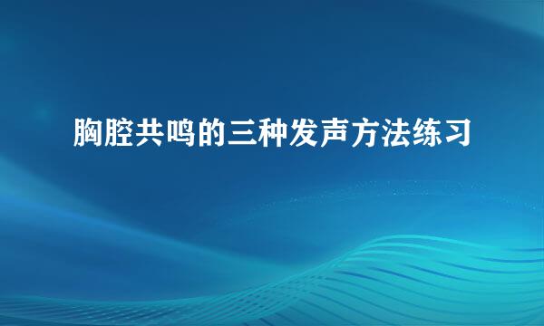 胸腔共鸣的三种发声方法练习