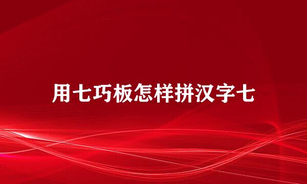 用七巧板怎样拼汉字七