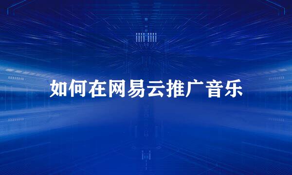 如何在网易云推广音乐