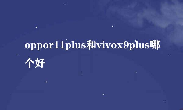 oppor11plus和vivox9plus哪个好