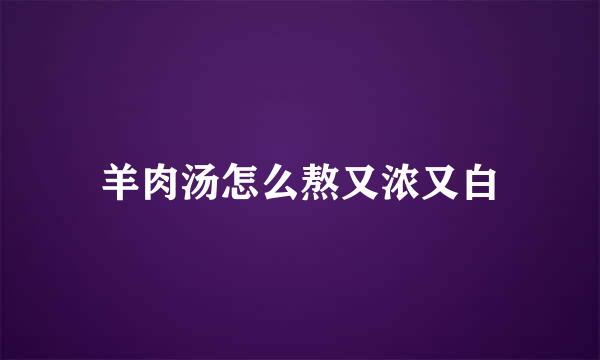 羊肉汤怎么熬又浓又白