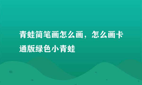 青蛙简笔画怎么画，怎么画卡通版绿色小青蛙