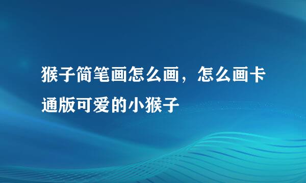 猴子简笔画怎么画，怎么画卡通版可爱的小猴子