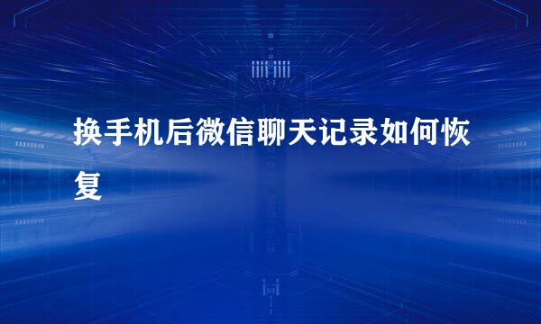 换手机后微信聊天记录如何恢复