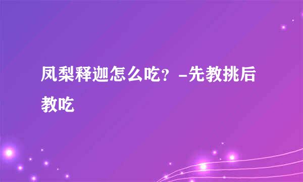 凤梨释迦怎么吃？-先教挑后教吃