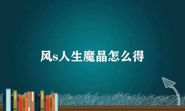 风s人生魔晶怎么得