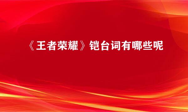 《王者荣耀》铠台词有哪些呢