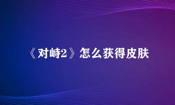 《对峙2》怎么获得皮肤