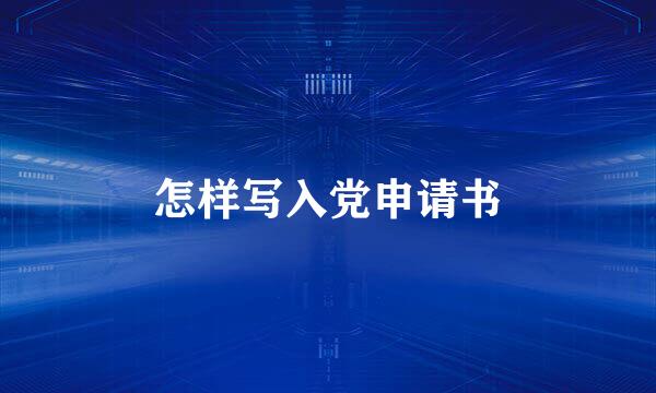 怎样写入党申请书