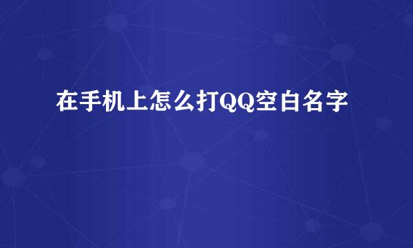 在手机上怎么打QQ空白名字