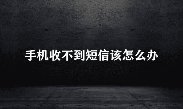 手机收不到短信该怎么办