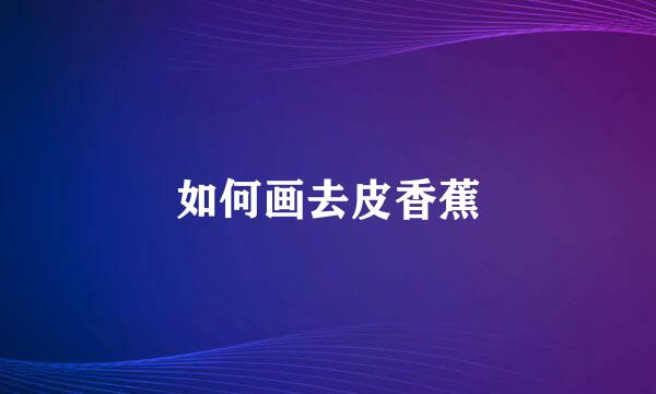如何画去皮香蕉