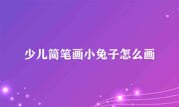 少儿简笔画小兔子怎么画