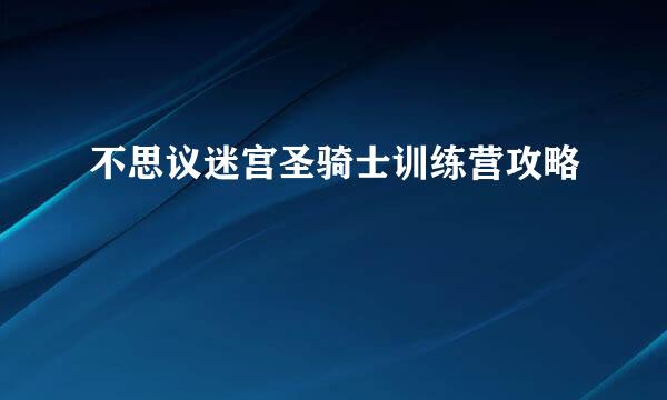 不思议迷宫圣骑士训练营攻略