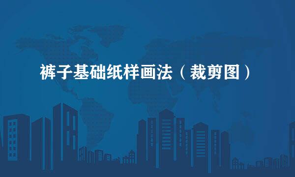 裤子基础纸样画法（裁剪图）