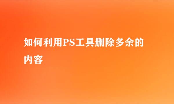 如何利用PS工具删除多余的内容