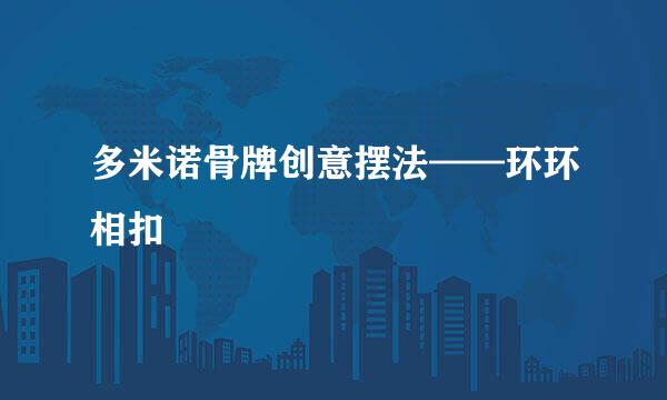 多米诺骨牌创意摆法——环环相扣