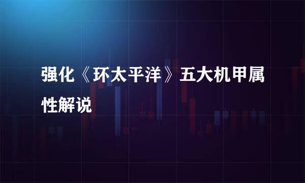 强化《环太平洋》五大机甲属性解说