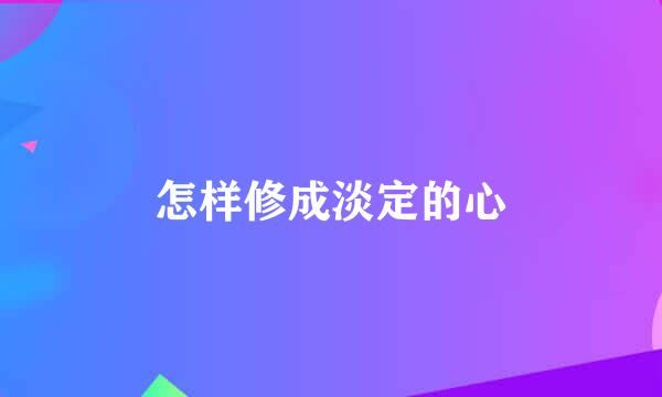 怎样修成淡定的心