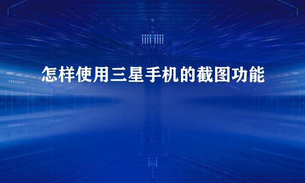 怎样使用三星手机的截图功能